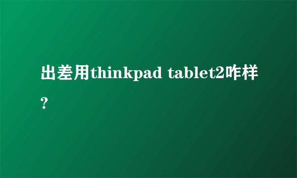 出差用thinkpad tablet2咋样？