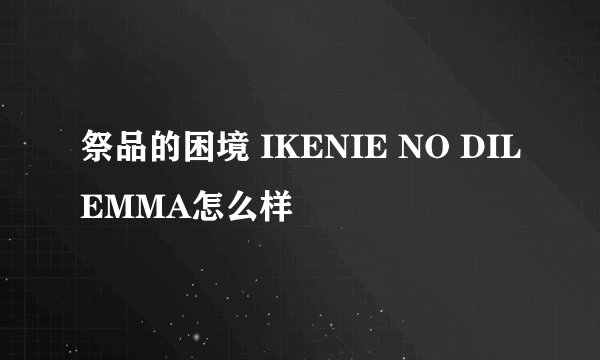 祭品的困境 IKENIE NO DILEMMA怎么样