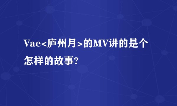 Vae<庐州月>的MV讲的是个怎样的故事?
