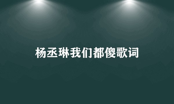 杨丞琳我们都傻歌词