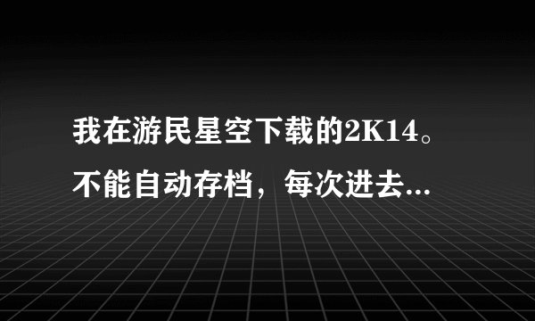 我在游民星空下载的2K14。不能自动存档，每次进去都要重新设定，怎么办？？