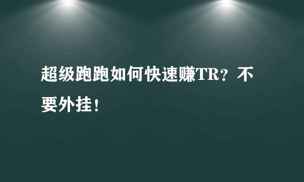 超级跑跑如何快速赚TR？不要外挂！