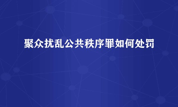 聚众扰乱公共秩序罪如何处罚