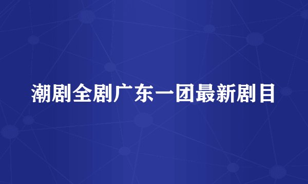 潮剧全剧广东一团最新剧目