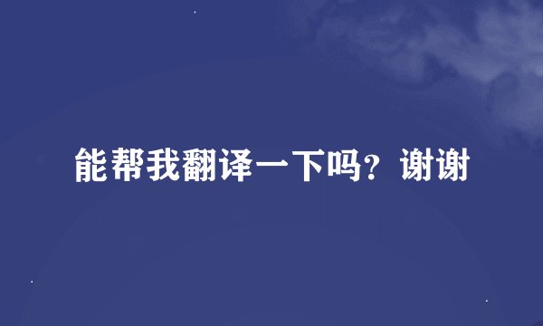 能帮我翻译一下吗？谢谢