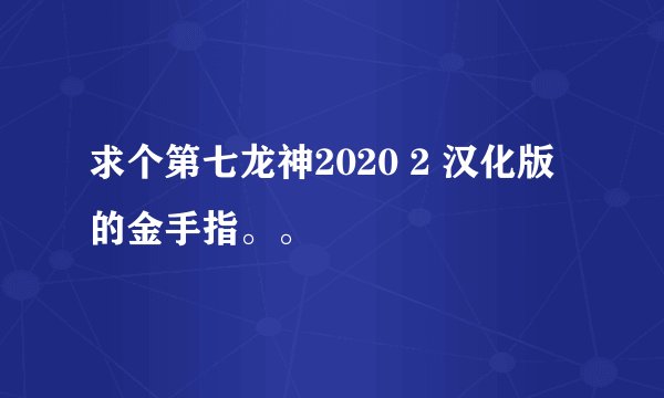 求个第七龙神2020 2 汉化版的金手指。。