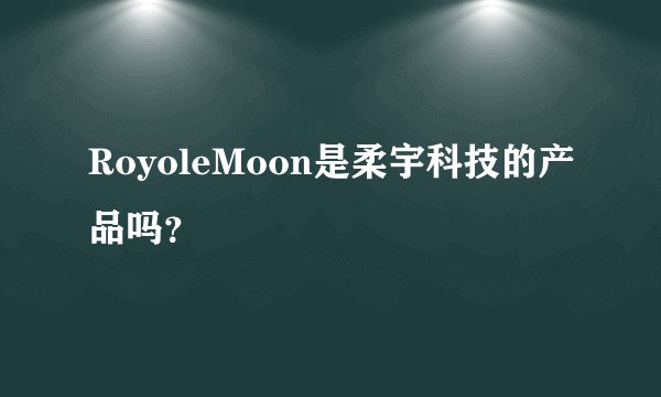 RoyoleMoon是柔宇科技的产品吗？
