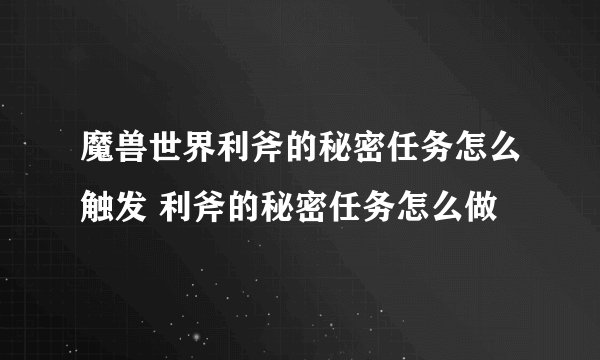 魔兽世界利斧的秘密任务怎么触发 利斧的秘密任务怎么做