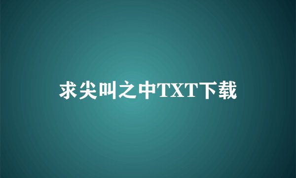 求尖叫之中TXT下载