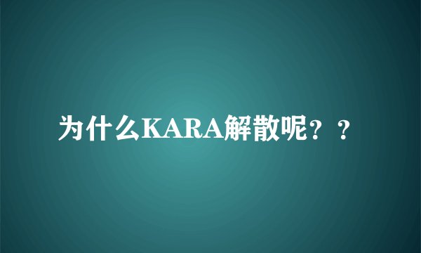 为什么KARA解散呢？？