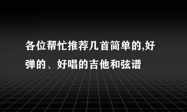 各位帮忙推荐几首简单的,好弹的、好唱的吉他和弦谱
