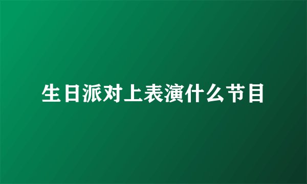 生日派对上表演什么节目