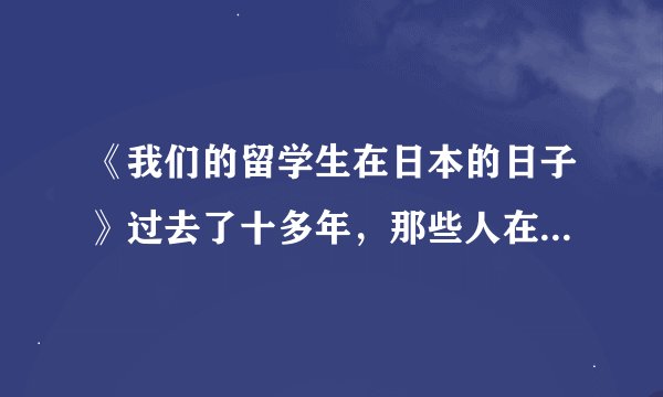 《我们的留学生在日本的日子》过去了十多年，那些人在做什么？小留学生张素现在怎么样了？
