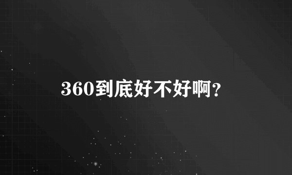 360到底好不好啊？