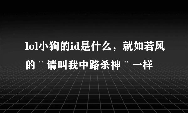 lol小狗的id是什么，就如若风的¨请叫我中路杀神¨一样