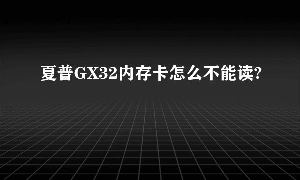 夏普GX32内存卡怎么不能读?