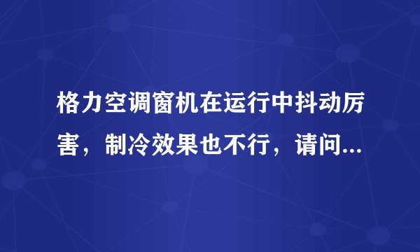 格力空调窗机在运行中抖动厉害，制冷效果也不行，请问是什么问题・_・?