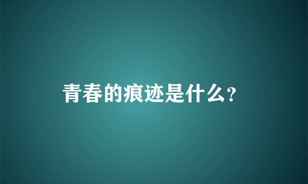 青春的痕迹是什么？