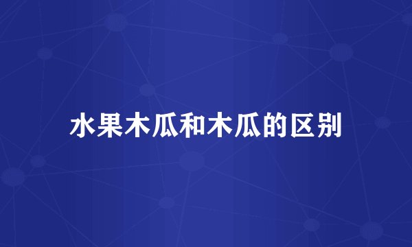 水果木瓜和木瓜的区别