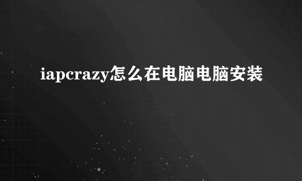 iapcrazy怎么在电脑电脑安装