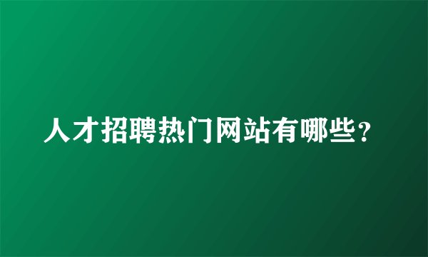 人才招聘热门网站有哪些？
