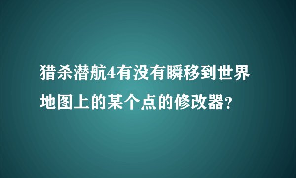 猎杀潜航4有没有瞬移到世界地图上的某个点的修改器？