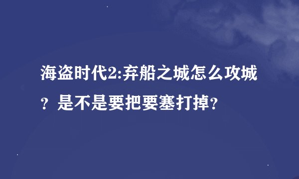 海盗时代2:弃船之城怎么攻城?是不是要把要塞打掉?