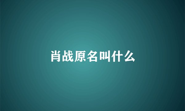 肖战原名叫什么