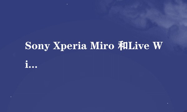 Sony Xperia Miro 和Live With Walkman那一个比较好?