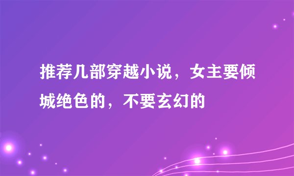 推荐几部穿越小说，女主要倾城绝色的，不要玄幻的