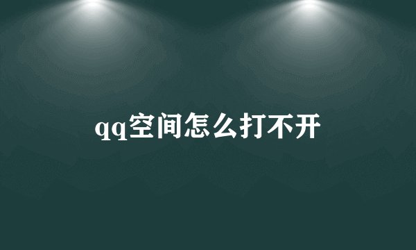 qq空间怎么打不开