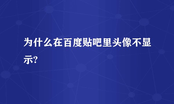 为什么在百度贴吧里头像不显示?