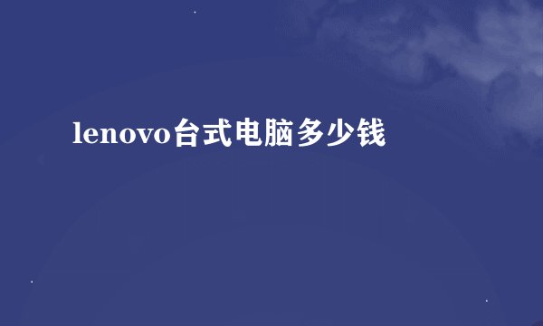 lenovo台式电脑多少钱