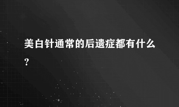 美白针通常的后遗症都有什么？