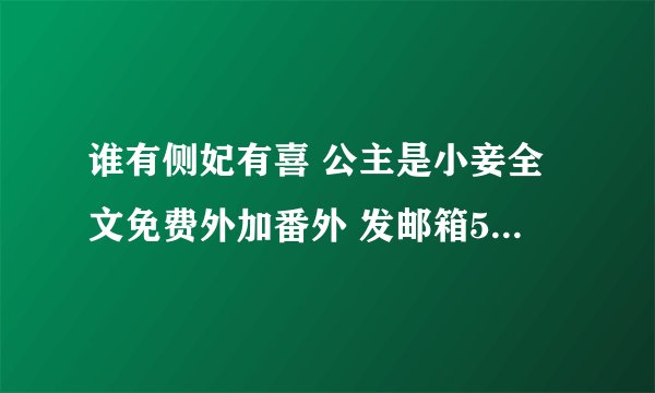 谁有侧妃有喜 公主是小妾全文免费外加番外 发邮箱546630409