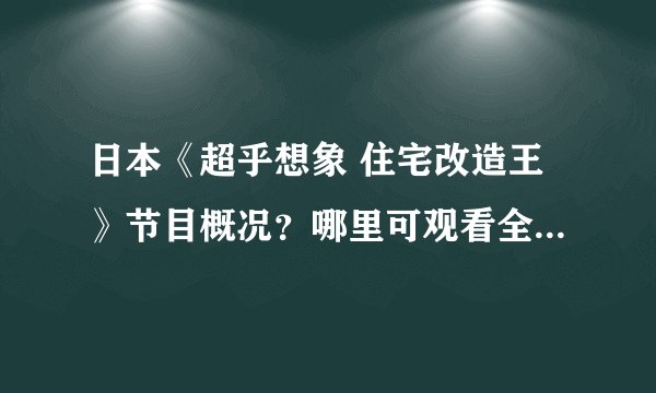 日本《超乎想象 住宅改造王》节目概况？哪里可观看全集或下载？