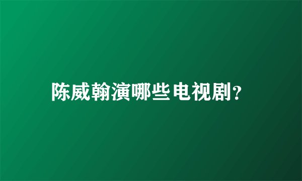 陈威翰演哪些电视剧？