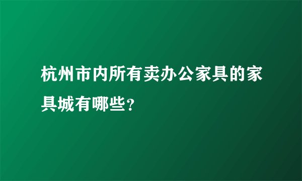 杭州市内所有卖办公家具的家具城有哪些?