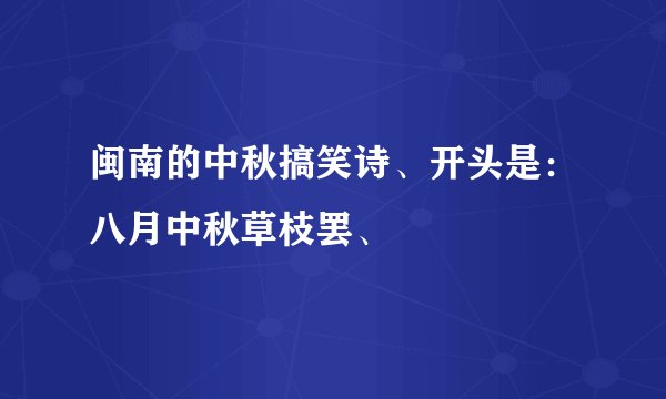 闽南的中秋搞笑诗、开头是：八月中秋草枝罢、
