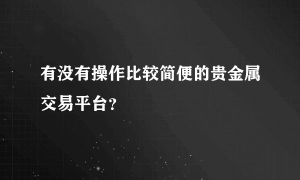 有没有操作比较简便的贵金属交易平台？