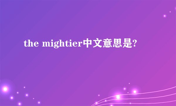 the mightier中文意思是?