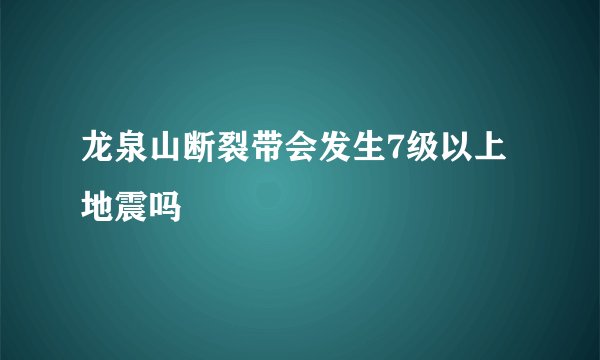 龙泉山断裂带会发生7级以上地震吗