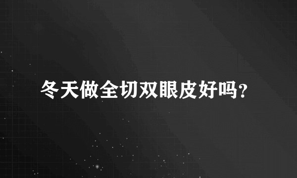 冬天做全切双眼皮好吗？