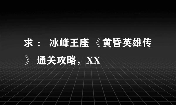 求 ： 冰峰王座 《黄昏英雄传》 通关攻略，XX