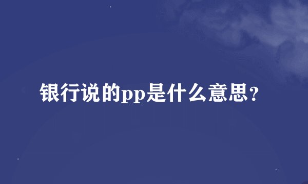 银行说的pp是什么意思？