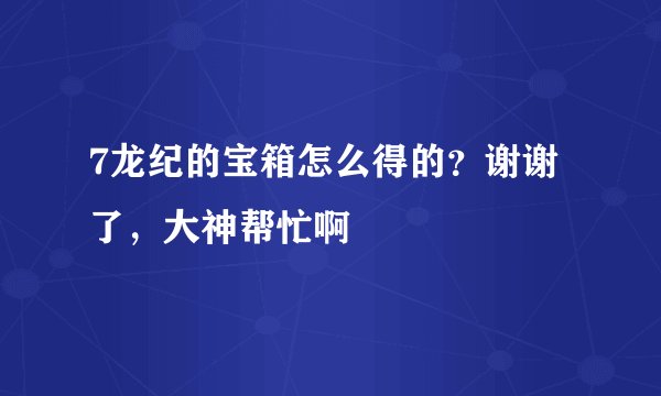 7龙纪的宝箱怎么得的？谢谢了，大神帮忙啊