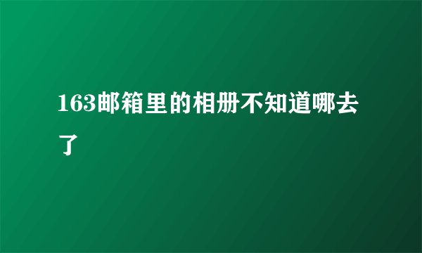 163邮箱里的相册不知道哪去了