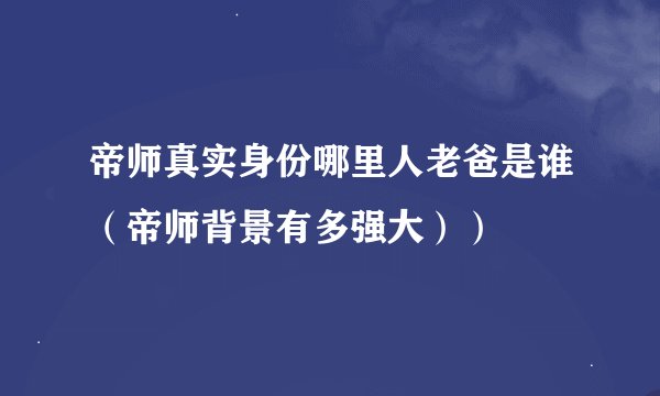 帝师真实身份哪里人老爸是谁（帝师背景有多强大））