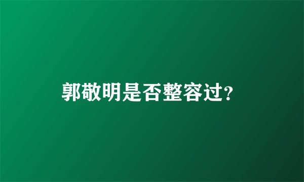 郭敬明是否整容过?