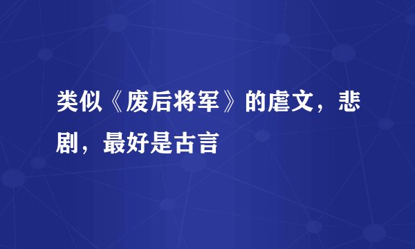 类似《废后将军》的虐文，悲剧，最好是古言
